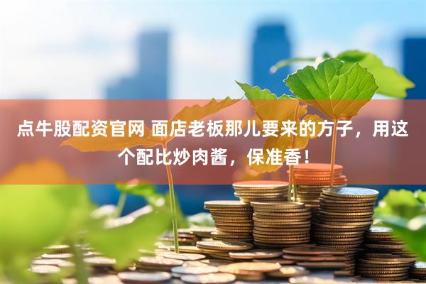 点牛股配资官网 面店老板那儿要来的方子，用这个配比炒肉酱，保准香！