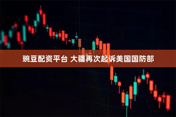 豌豆配资平台 大疆再次起诉美国国防部