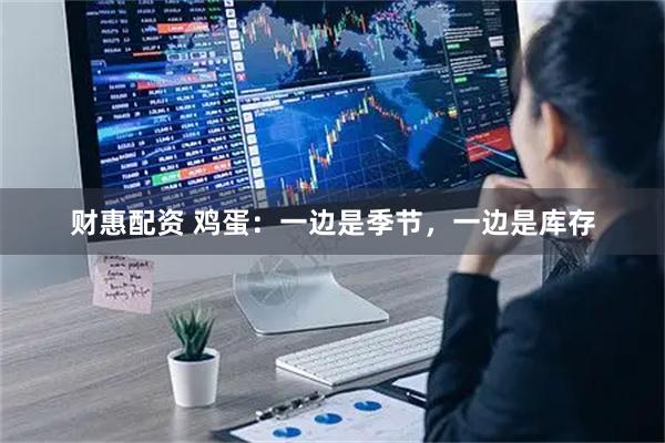 财惠配资 鸡蛋：一边是季节，一边是库存