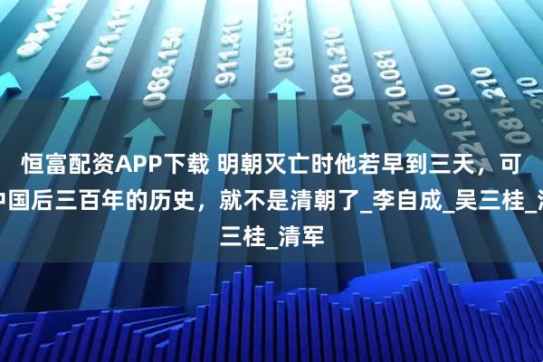恒富配资APP下载 明朝灭亡时他若早到三天，可能中国后三百年的历史，就不是清朝了_李自成_吴三桂_清军
