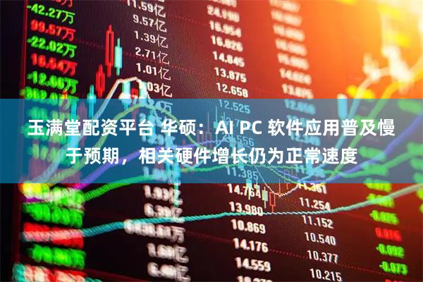 玉满堂配资平台 华硕：AI PC 软件应用普及慢于预期，相关硬件增长仍为正常速度