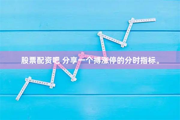 股票配资吧 分享一个搏涨停的分时指标。