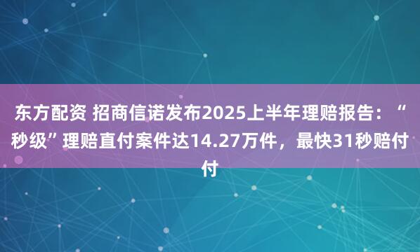 东方配资 招商信诺发布2025上半年理赔报告：“秒级”理赔直付案件达14.27万件，最快31秒赔付