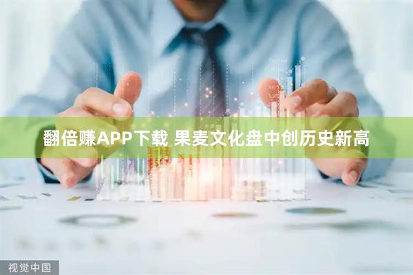 翻倍赚APP下载 果麦文化盘中创历史新高
