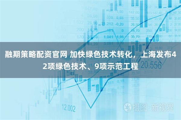 融期策略配资官网 加快绿色技术转化，上海发布42项绿色技术、9项示范工程